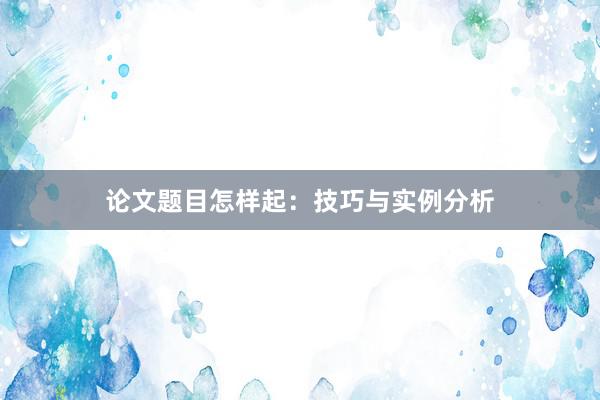 论文题目怎样起：技巧与实例分析